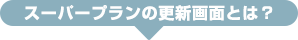 スーパープランの更新画面とは？