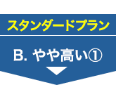 スタンダードプラン B.やや高い①