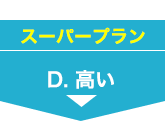 スーパープラン D.高い