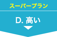 スーパープラン D.高い