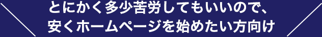 とにかく多少苦労してもいいので、安くホームページを始めたい方向け