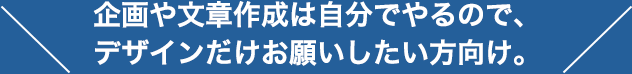 企画や文章作成は自分でやるので、デザインだけお願いしたい方向け