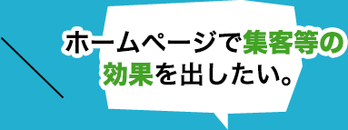 ホームページで集客等の効果を出したい。