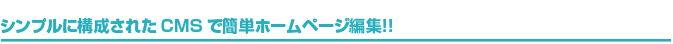 シンプルに構成されたCMSで簡単ホームページ編集！！