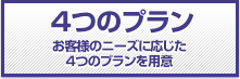 画像：4つのプラン:お客様のニーズに応じた4つのプランを用意