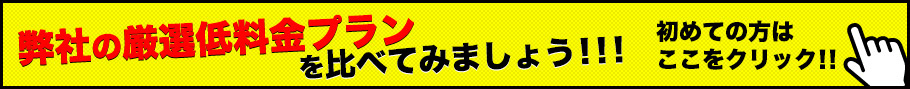 弊社の厳選低料金プランを比べてみましょう！！！初めての方はここをクリック！！