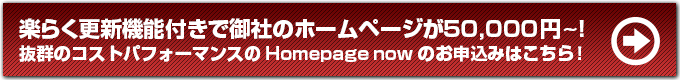 楽らく更新機能付きで御社のホームページが14,800円～。抜群のコストパフォーマンスのHomepage nowのお申込みはこちら！